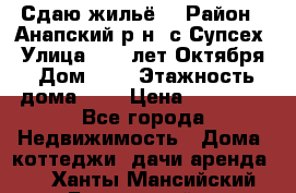 “Сдаю жильё“ › Район ­ Анапский р-н. с.Супсех › Улица ­ 60.лет.Октября › Дом ­ 7 › Этажность дома ­ 2 › Цена ­ 10 000 - Все города Недвижимость » Дома, коттеджи, дачи аренда   . Ханты-Мансийский,Белоярский г.